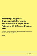 Reversing Congenital Erythropoietic Porphyria: Testimonials for Hope. From Patients with Different Diseases Part 2 The Raw Vegan Plant-Based Detoxification & Regeneration Workbook for Healing Patients. Volume 7