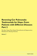 Reversing Cor Pulmonale: Testimonials for Hope. From Patients with Different Diseases Part 2 The Raw Vegan Plant-Based Detoxification & Regeneration Workbook for Healing Patients. Volume 7