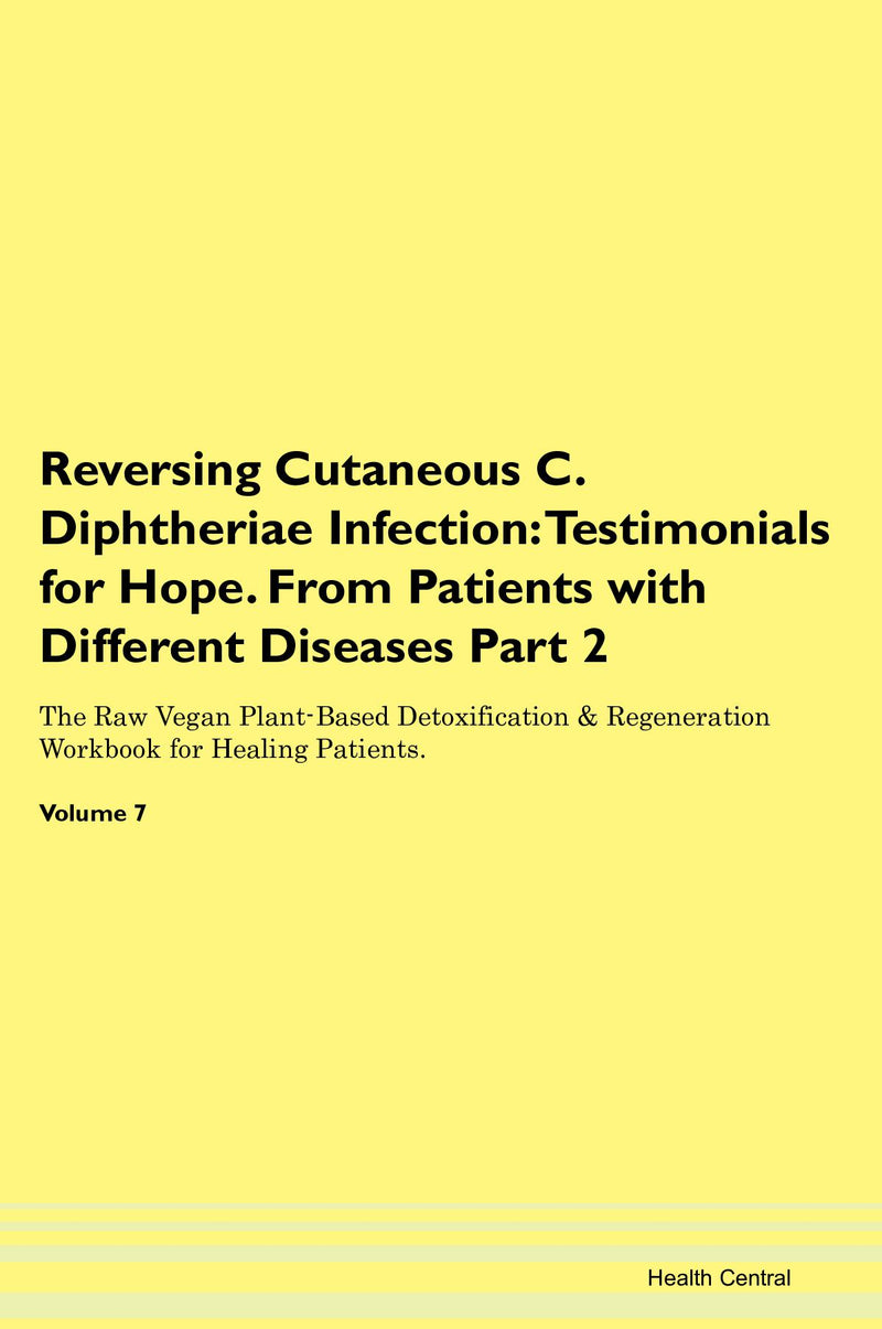 Reversing Cutaneous C. Diphtheriae Infection: Testimonials for Hope. From Patients with Different Diseases Part 2 The Raw Vegan Plant-Based Detoxification & Regeneration Workbook for Healing Patients. Volume 7