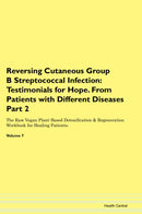Reversing Cutaneous Group B Streptococcal Infection: Testimonials for Hope. From Patients with Different Diseases Part 2 The Raw Vegan Plant-Based Detoxification & Regeneration Workbook for Healing Patients. Volume 7