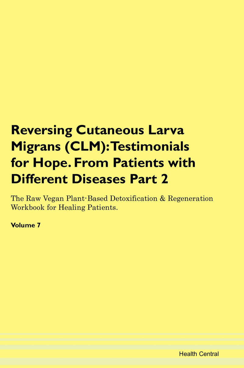 Reversing Cutaneous Larva Migrans (CLM): Testimonials for Hope. From Patients with Different Diseases Part 2 The Raw Vegan Plant-Based Detoxification & Regeneration Workbook for Healing Patients. Volume 7