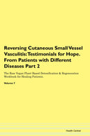 Reversing Cutaneous Small Vessel Vasculitis: Testimonials for Hope. From Patients with Different Diseases Part 2 The Raw Vegan Plant-Based Detoxification & Regeneration Workbook for Healing Patients. Volume 7