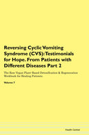 Reversing Cyclic Vomiting Syndrome (CVS): Testimonials for Hope. From Patients with Different Diseases Part 2 The Raw Vegan Plant-Based Detoxification & Regeneration Workbook for Healing Patients. Volume 7