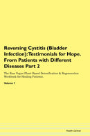 Reversing Cystitis (Bladder Infection): Testimonials for Hope. From Patients with Different Diseases Part 2 The Raw Vegan Plant-Based Detoxification & Regeneration Workbook for Healing Patients. Volume 7