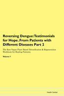 Reversing Dengue: Testimonials for Hope. From Patients with Different Diseases Part 2 The Raw Vegan Plant-Based Detoxification & Regeneration Workbook for Healing Patients. Volume 7