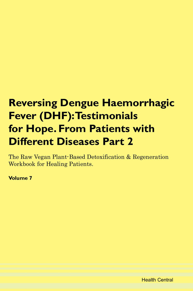 Reversing Dengue Haemorrhagic Fever (DHF): Testimonials for Hope. From Patients with Different Diseases Part 2 The Raw Vegan Plant-Based Detoxification & Regeneration Workbook for Healing Patients. Volume 7
