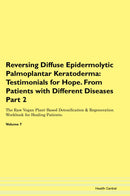 Reversing Diffuse Epidermolytic Palmoplantar Keratoderma: Testimonials for Hope. From Patients with Different Diseases Part 2 The Raw Vegan Plant-Based Detoxification & Regeneration Workbook for Healing Patients. Volume 7