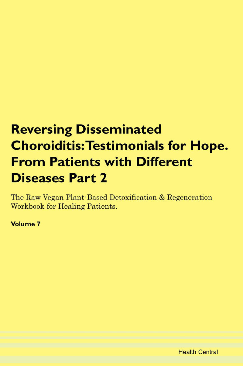 Reversing Disseminated Choroiditis: Testimonials for Hope. From Patients with Different Diseases Part 2 The Raw Vegan Plant-Based Detoxification & Regeneration Workbook for Healing Patients. Volume 7