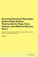 Reversing Dominant Dystrophic Epidermolysis Bullosa: Testimonials for Hope. From Patients with Different Diseases Part 2 The Raw Vegan Plant-Based Detoxification & Regeneration Workbook for Healing Patients. Volume 7