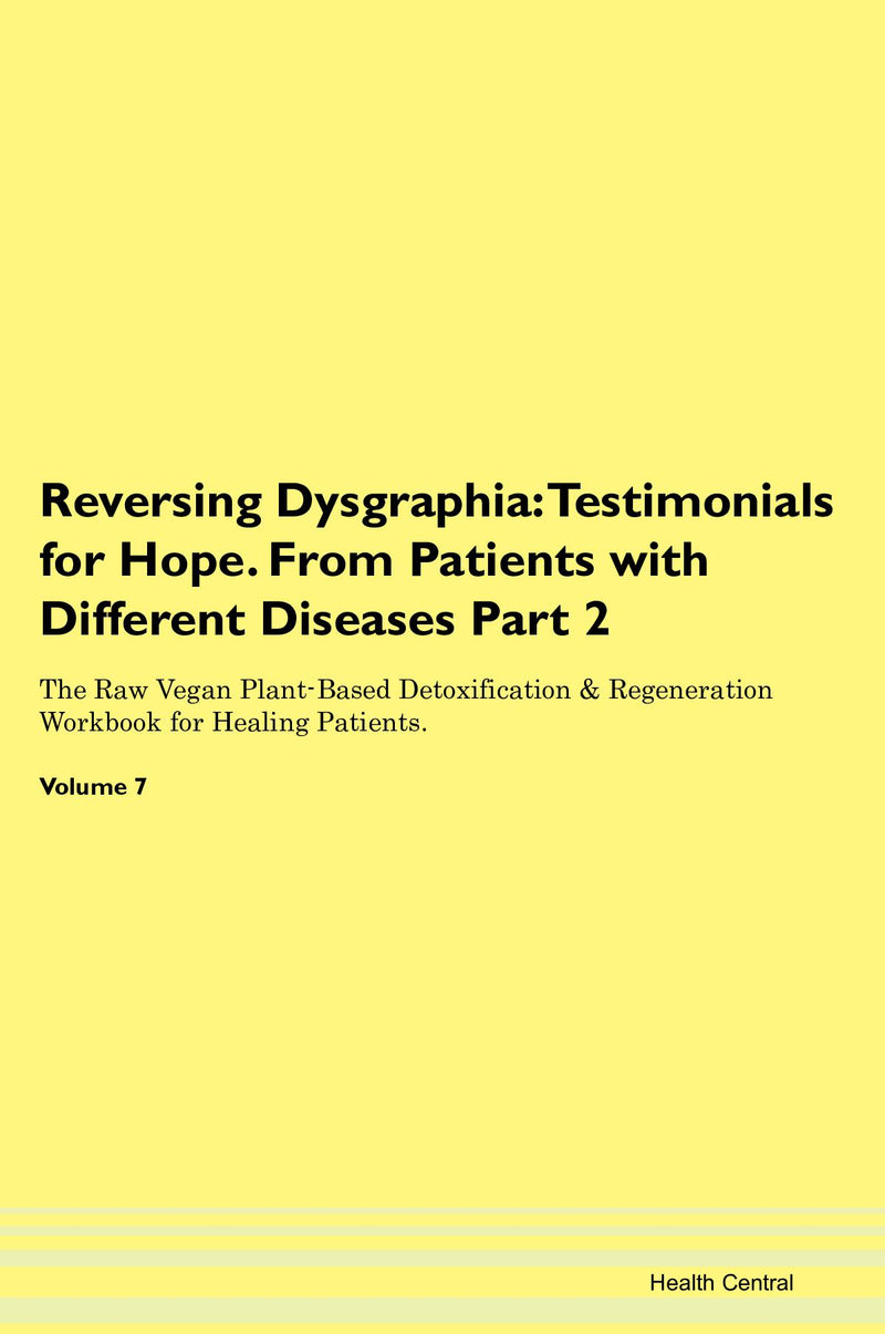 Reversing Dysgraphia: Testimonials for Hope. From Patients with Different Diseases Part 2 The Raw Vegan Plant-Based Detoxification & Regeneration Workbook for Healing Patients. Volume 7