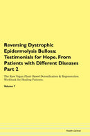 Reversing Dystrophic Epidermolysis Bullosa: Testimonials for Hope. From Patients with Different Diseases Part 2 The Raw Vegan Plant-Based Detoxification & Regeneration Workbook for Healing Patients. Volume 7