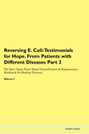 Reversing E. Coli: Testimonials for Hope. From Patients with Different Diseases Part 2 The Raw Vegan Plant-Based Detoxification & Regeneration Workbook for Healing Patients. Volume 7