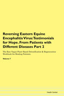 Reversing Eastern Equine Encephalitis Virus: Testimonials for Hope. From Patients with Different Diseases Part 2 The Raw Vegan Plant-Based Detoxification & Regeneration Workbook for Healing Patients. Volume 7