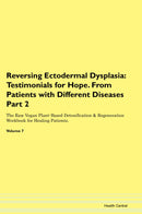 Reversing Ectodermal Dysplasia: Testimonials for Hope. From Patients with Different Diseases Part 2 The Raw Vegan Plant-Based Detoxification & Regeneration Workbook for Healing Patients. Volume 7