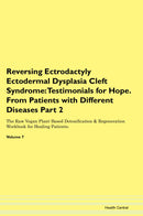 Reversing Ectrodactyly Ectodermal Dysplasia Cleft Syndrome: Testimonials for Hope. From Patients with Different Diseases Part 2 The Raw Vegan Plant-Based Detoxification & Regeneration Workbook for Healing Patients. Volume 7