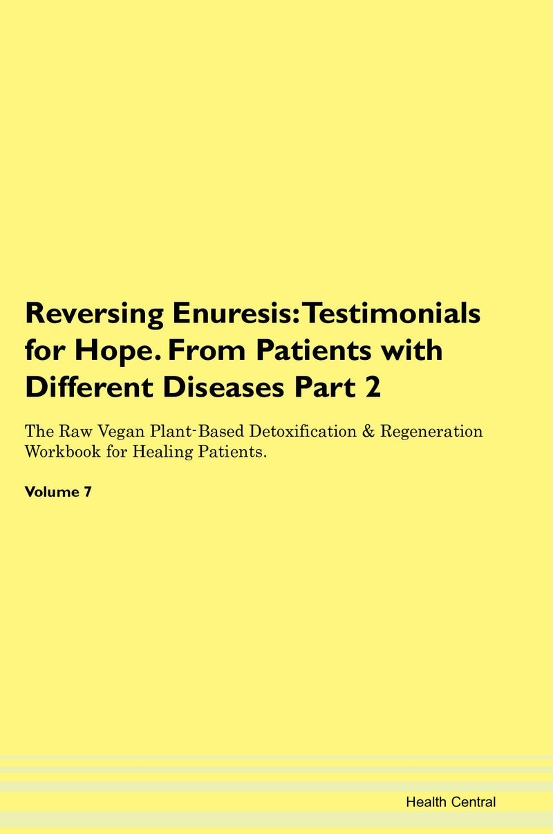 Reversing Enuresis: Testimonials for Hope. From Patients with Different Diseases Part 2 The Raw Vegan Plant-Based Detoxification & Regeneration Workbook for Healing Patients. Volume 7