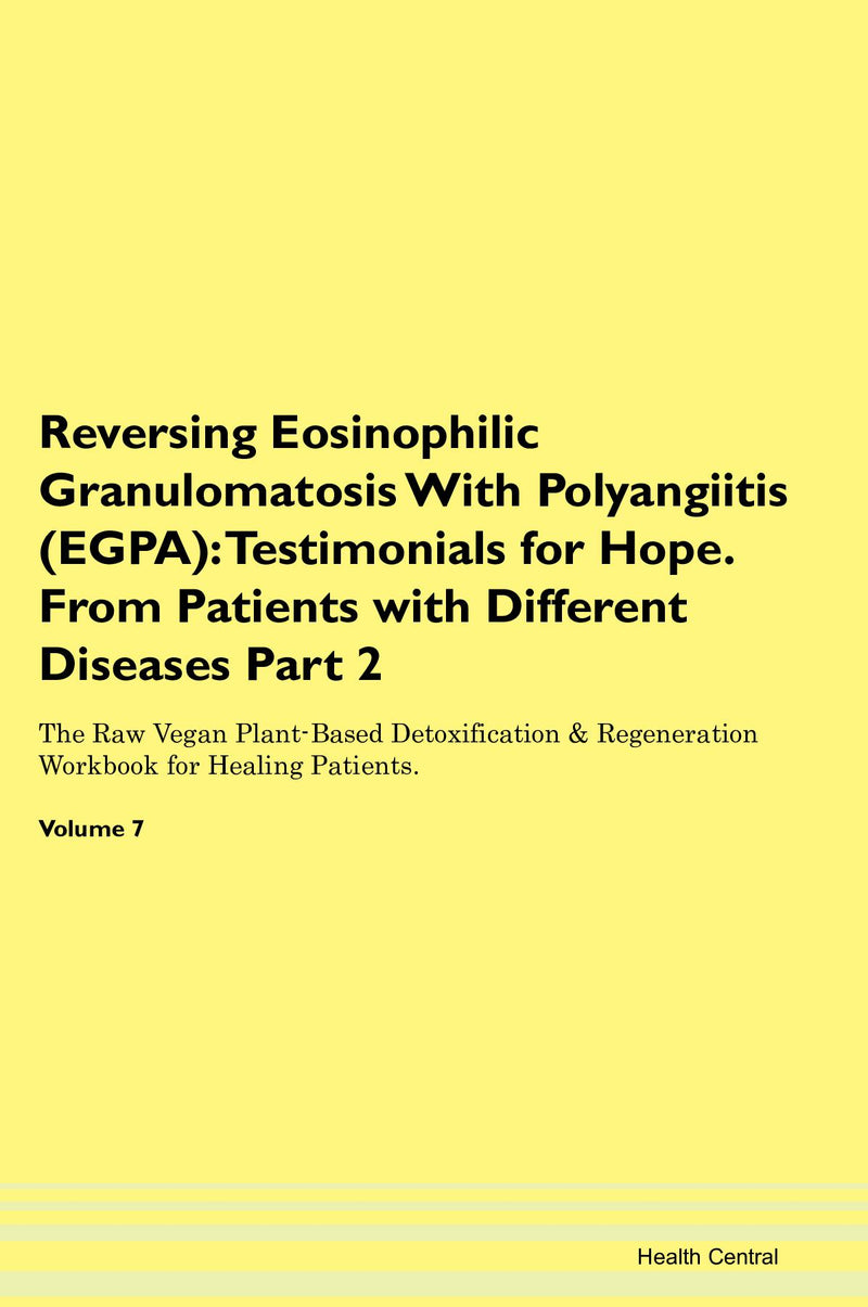 Reversing Eosinophilic Granulomatosis With Polyangiitis (EGPA): Testimonials for Hope. From Patients with Different Diseases Part 2 The Raw Vegan Plant-Based Detoxification & Regeneration Workbook for Healing Patients. Volume 7