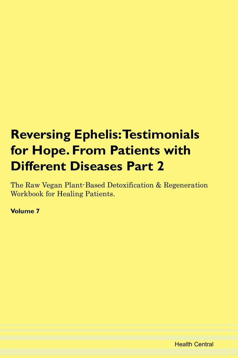 Reversing Ephelis: Testimonials for Hope. From Patients with Different Diseases Part 2 The Raw Vegan Plant-Based Detoxification & Regeneration Workbook for Healing Patients. Volume 7