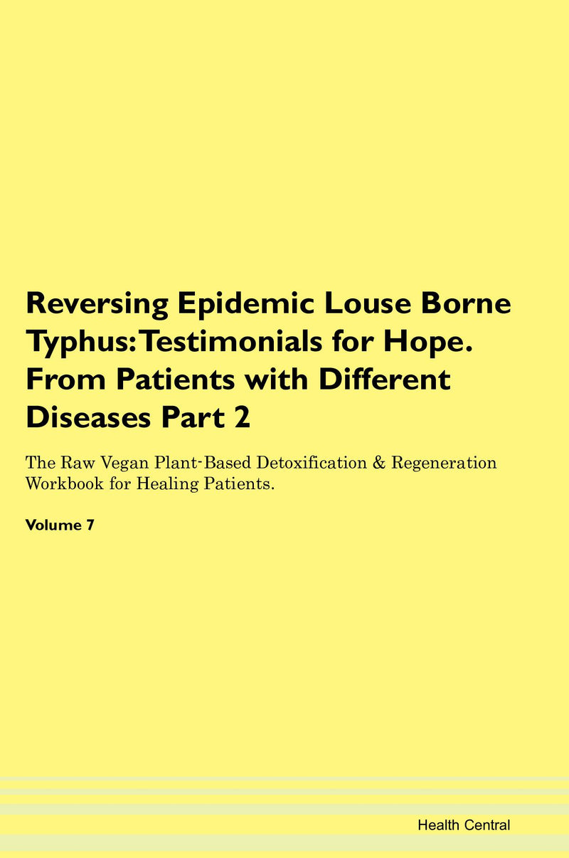 Reversing Epidemic Louse Borne Typhus: Testimonials for Hope. From Patients with Different Diseases Part 2 The Raw Vegan Plant-Based Detoxification & Regeneration Workbook for Healing Patients. Volume 7