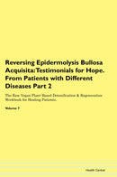 Reversing Epidermolysis Bullosa Acquisita: Testimonials for Hope. From Patients with Different Diseases Part 2 The Raw Vegan Plant-Based Detoxification & Regeneration Workbook for Healing Patients. Volume 7