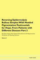 Reversing Epidermolysis Bullosa Simplex With Mottled Pigmentation: Testimonials for Hope. From Patients with Different Diseases Part 2 The Raw Vegan Plant-Based Detoxification & Regeneration Workbook for Healing Patients. Volume 7
