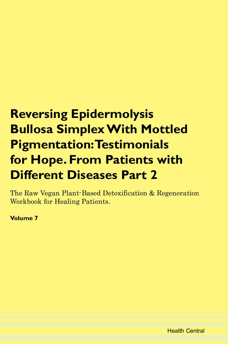Reversing Epidermolysis Bullosa Simplex With Mottled Pigmentation: Testimonials for Hope. From Patients with Different Diseases Part 2 The Raw Vegan Plant-Based Detoxification & Regeneration Workbook for Healing Patients. Volume 7