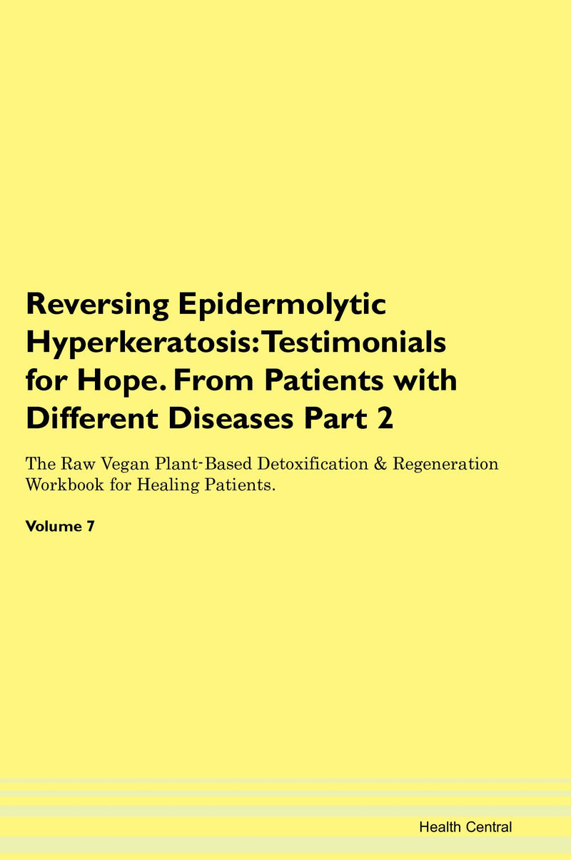 Reversing Epidermolytic Hyperkeratosis: Testimonials for Hope. From Patients with Different Diseases Part 2 The Raw Vegan Plant-Based Detoxification & Regeneration Workbook for Healing Patients. Volume 7