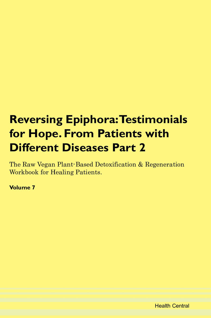 Reversing Epiphora: Testimonials for Hope. From Patients with Different Diseases Part 2 The Raw Vegan Plant-Based Detoxification & Regeneration Workbook for Healing Patients. Volume 7