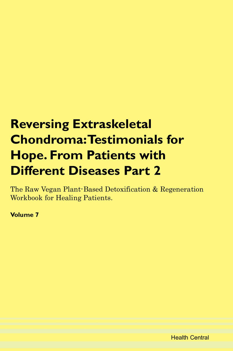 Reversing Extraskeletal Chondroma: Testimonials for Hope. From Patients with Different Diseases Part 2 The Raw Vegan Plant-Based Detoxification & Regeneration Workbook for Healing Patients. Volume 7