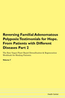 Reversing Familial Adenomatous Polyposis: Testimonials for Hope. From Patients with Different Diseases Part 2 The Raw Vegan Plant-Based Detoxification & Regeneration Workbook for Healing Patients. Volume 7