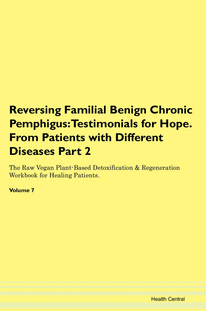 Reversing Familial Benign Chronic Pemphigus: Testimonials for Hope. From Patients with Different Diseases Part 2 The Raw Vegan Plant-Based Detoxification & Regeneration Workbook for Healing Patients. Volume 7