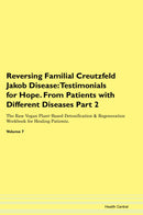 Reversing Familial Creutzfeld Jakob Disease: Testimonials for Hope. From Patients with Different Diseases Part 2 The Raw Vegan Plant-Based Detoxification & Regeneration Workbook for Healing Patients. Volume 7