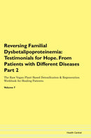 Reversing Familial Dysbetalipoproteinemia: Testimonials for Hope. From Patients with Different Diseases Part 2 The Raw Vegan Plant-Based Detoxification & Regeneration Workbook for Healing Patients. Volume 7