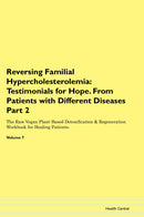 Reversing Familial Hypercholesterolemia: Testimonials for Hope. From Patients with Different Diseases Part 2 The Raw Vegan Plant-Based Detoxification & Regeneration Workbook for Healing Patients. Volume 7