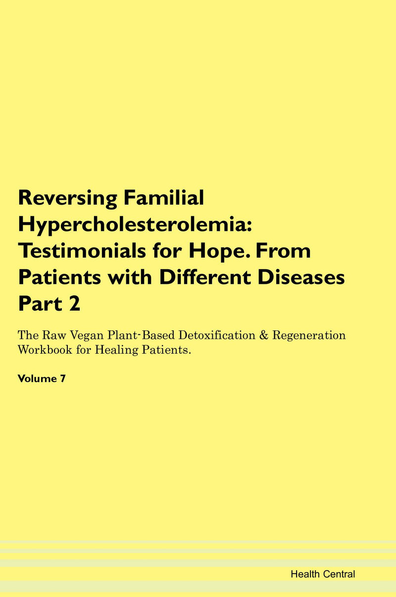Reversing Familial Hypercholesterolemia: Testimonials for Hope. From Patients with Different Diseases Part 2 The Raw Vegan Plant-Based Detoxification & Regeneration Workbook for Healing Patients. Volume 7