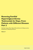 Reversing Familial Hypertriglyceridemia: Testimonials for Hope. From Patients with Different Diseases Part 2 The Raw Vegan Plant-Based Detoxification & Regeneration Workbook for Healing Patients. Volume 7