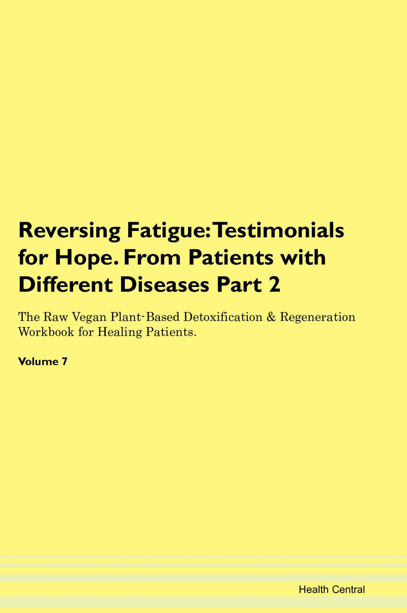 Reversing Fatigue: Testimonials for Hope. From Patients with Different Diseases Part 2 The Raw Vegan Plant-Based Detoxification & Regeneration Workbook for Healing Patients. Volume 7
