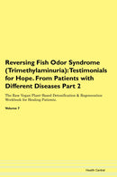 Reversing Fish Odor Syndrome (Trimethylaminuria): Testimonials for Hope. From Patients with Different Diseases Part 2 The Raw Vegan Plant-Based Detoxification & Regeneration Workbook for Healing Patients. Volume 7