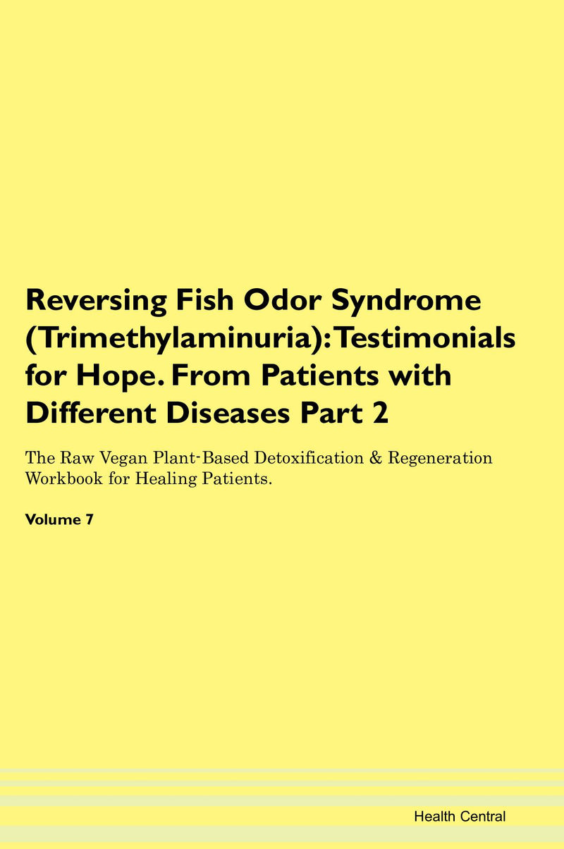 Reversing Fish Odor Syndrome (Trimethylaminuria): Testimonials for Hope. From Patients with Different Diseases Part 2 The Raw Vegan Plant-Based Detoxification & Regeneration Workbook for Healing Patients. Volume 7