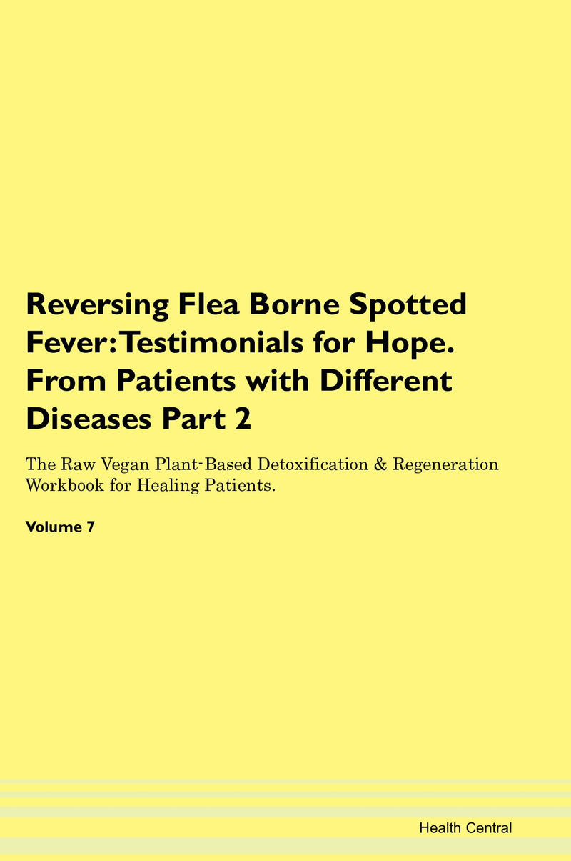 Reversing Flea Borne Spotted Fever: Testimonials for Hope. From Patients with Different Diseases Part 2 The Raw Vegan Plant-Based Detoxification & Regeneration Workbook for Healing Patients. Volume 7