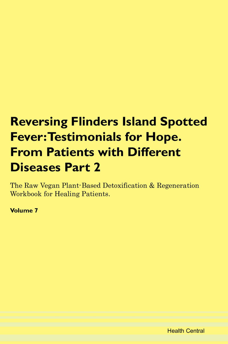 Reversing Flinders Island Spotted Fever: Testimonials for Hope. From Patients with Different Diseases Part 2 The Raw Vegan Plant-Based Detoxification & Regeneration Workbook for Healing Patients. Volume 7