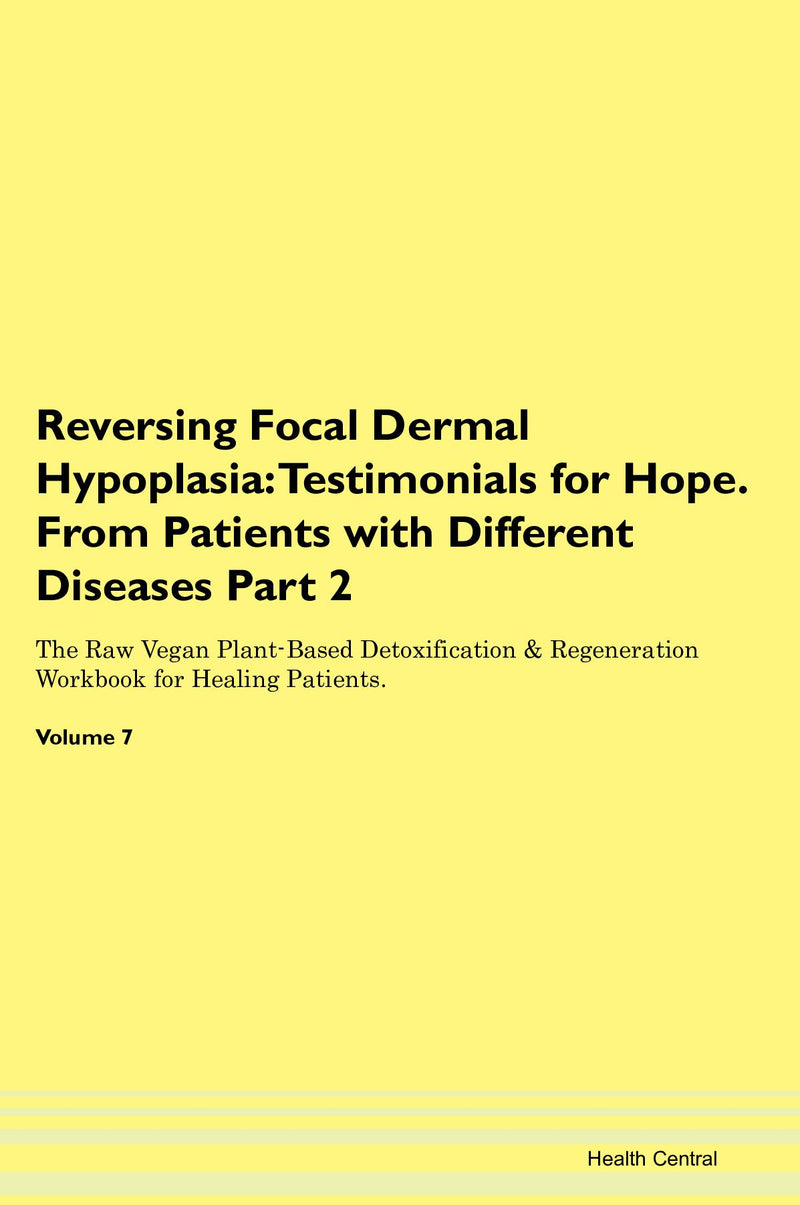 Reversing Focal Dermal Hypoplasia: Testimonials for Hope. From Patients with Different Diseases Part 2 The Raw Vegan Plant-Based Detoxification & Regeneration Workbook for Healing Patients. Volume 7
