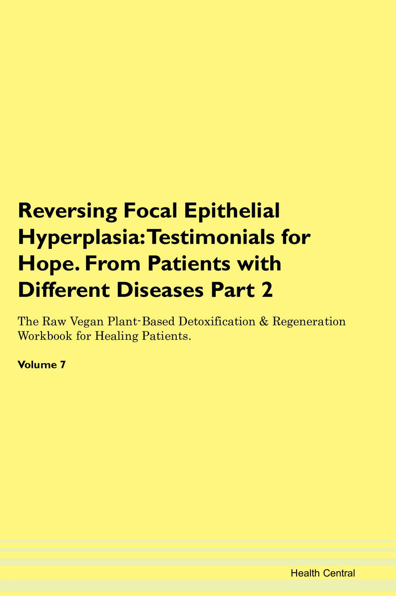 Reversing Focal Epithelial Hyperplasia: Testimonials for Hope. From Patients with Different Diseases Part 2 The Raw Vegan Plant-Based Detoxification & Regeneration Workbook for Healing Patients. Volume 7