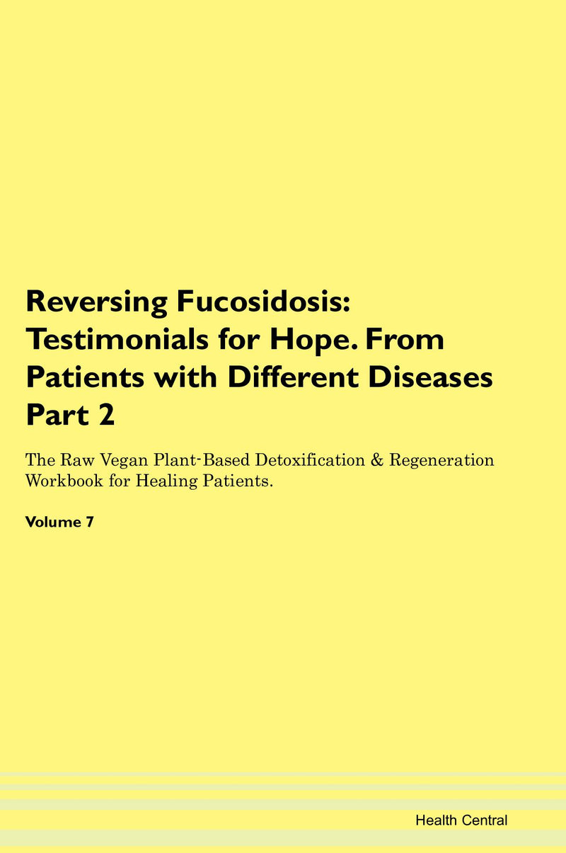 Reversing Fucosidosis: Testimonials for Hope. From Patients with Different Diseases Part 2 The Raw Vegan Plant-Based Detoxification & Regeneration Workbook for Healing Patients. Volume 7