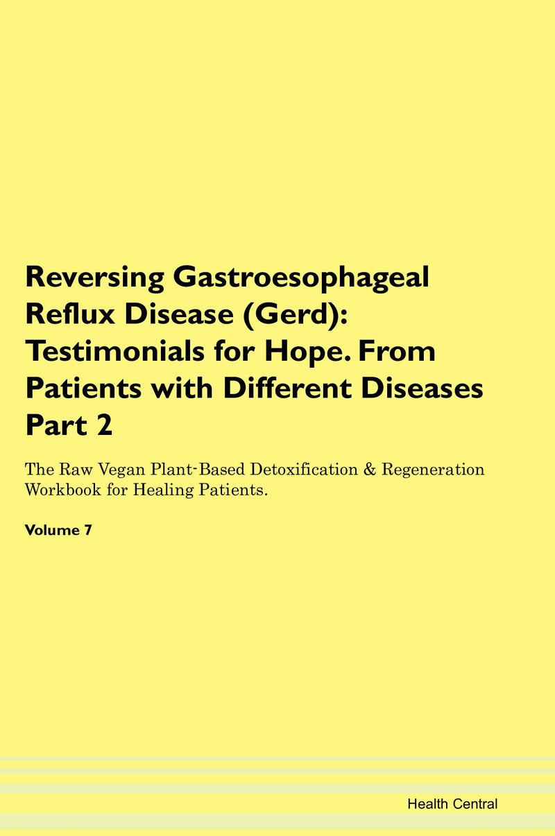 Reversing Gastroesophageal Reflux Disease (Gerd): Testimonials for Hope. From Patients with Different Diseases Part 2 The Raw Vegan Plant-Based Detoxification & Regeneration Workbook for Healing Patients. Volume 7