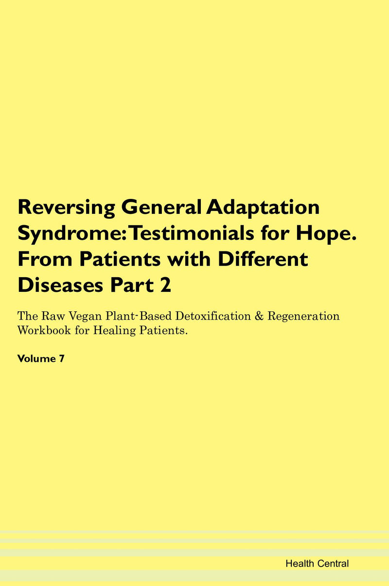 Reversing General Adaptation Syndrome: Testimonials for Hope. From Patients with Different Diseases Part 2 The Raw Vegan Plant-Based Detoxification & Regeneration Workbook for Healing Patients. Volume 7