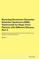 Reversing Gerstmann Straussler Scheinker Syndrome (GSS): Testimonials for Hope. From Patients with Different Diseases Part 2 The Raw Vegan Plant-Based Detoxification & Regeneration Workbook for Healing Patients. Volume 7