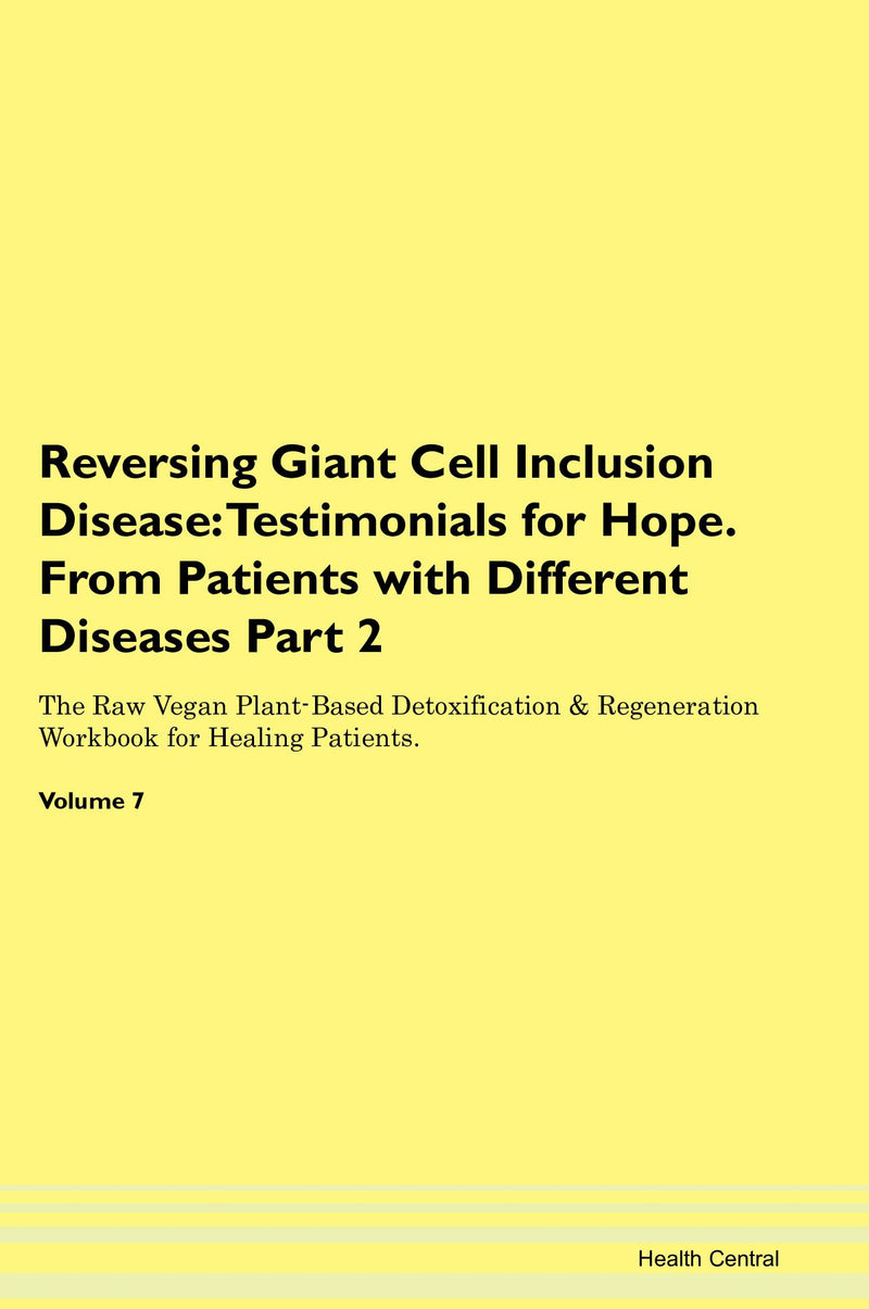 Reversing Giant Cell Inclusion Disease: Testimonials for Hope. From Patients with Different Diseases Part 2 The Raw Vegan Plant-Based Detoxification & Regeneration Workbook for Healing Patients. Volume 7