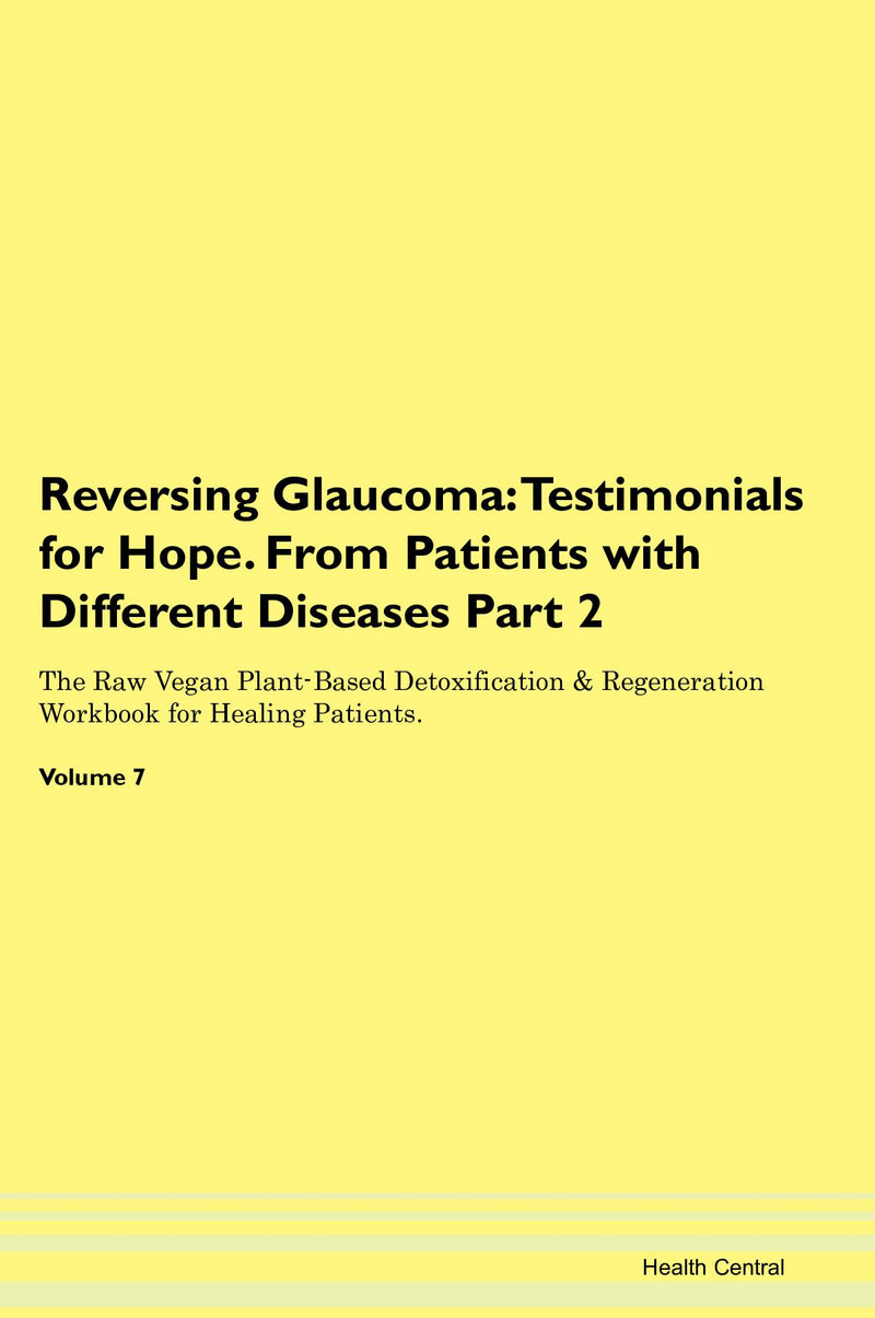 Reversing Glaucoma: Testimonials for Hope. From Patients with Different Diseases Part 2 The Raw Vegan Plant-Based Detoxification & Regeneration Workbook for Healing Patients. Volume 7