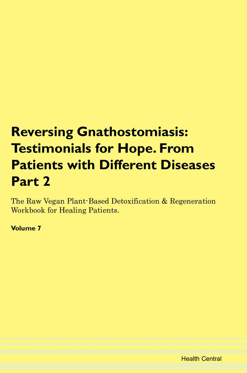 Reversing Gnathostomiasis: Testimonials for Hope. From Patients with Different Diseases Part 2 The Raw Vegan Plant-Based Detoxification & Regeneration Workbook for Healing Patients. Volume 7